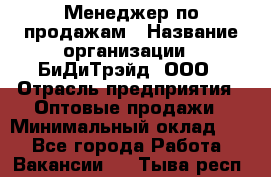 Менеджер по продажам › Название организации ­ БиДиТрэйд, ООО › Отрасль предприятия ­ Оптовые продажи › Минимальный оклад ­ 1 - Все города Работа » Вакансии   . Тыва респ.